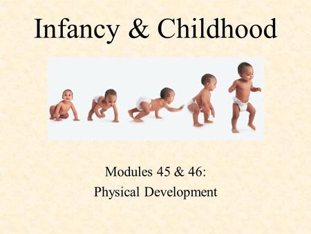 Infancy & Childhood Modules 45 & 46: Physical Development.