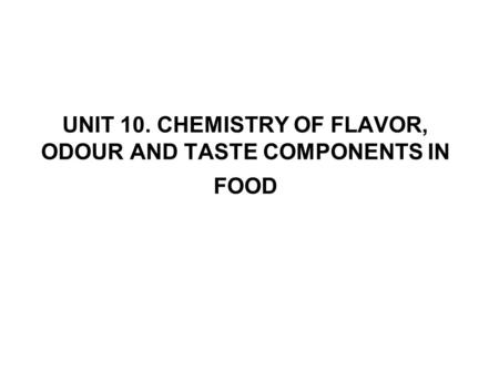 UNIT 10. CHEMISTRY OF FLAVOR, ODOUR AND TASTE COMPONENTS IN FOOD