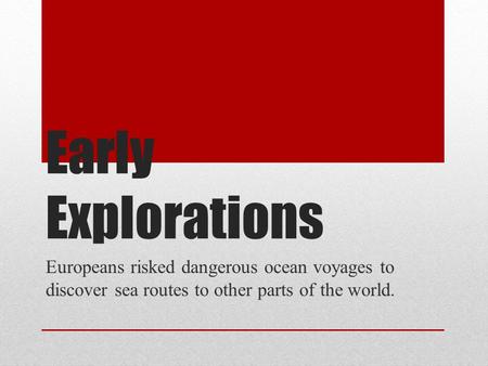 Early Explorations Europeans risked dangerous ocean voyages to discover sea routes to other parts of the world.