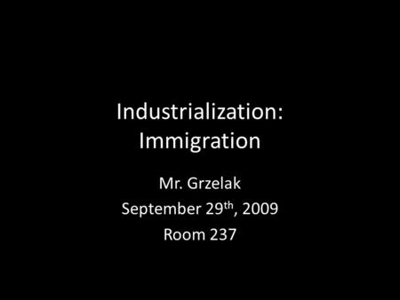 Industrialization: Immigration Mr. Grzelak September 29 th, 2009 Room 237.