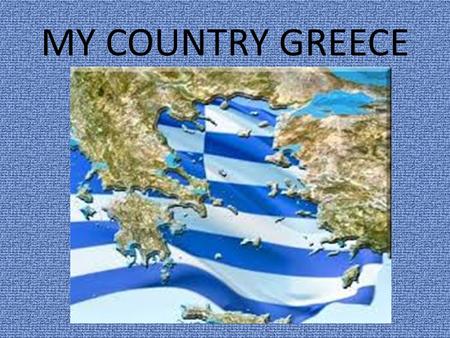 MY COUNTRY GREECE. General My name is George. I’m 12 years old. The official name of my country is HELLAS. Greece is a country in the southeastern Europe.