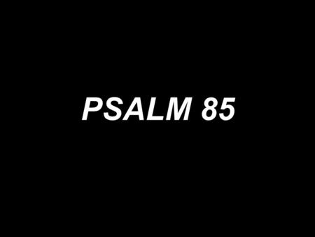 PSALM 85. Lord, show us Your mercy and love. Show us Your mercy, show us Your love.