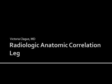 Victoria Clague, MD. Left ventricle Aortic arch SVC Knee anatomy cases Leg anatomy fractures Vascular.