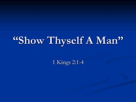 “Show Thyself A Man” 1 Kings 2:1-4. Jeremiah 5:1 “Run ye to and fro through the streets of Jerusalem, and see now, and know, and seek in the broad places.