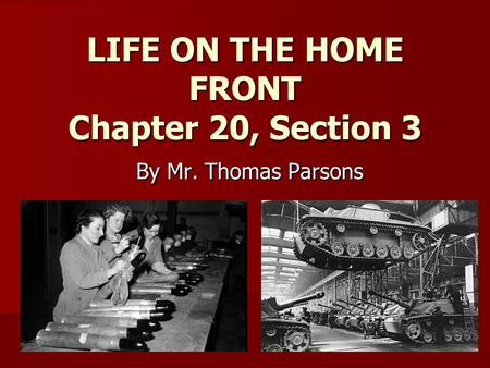 LIFE ON THE HOME FRONT Chapter 20, Section 3 By Mr. Thomas Parsons.