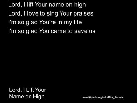 Lord, I Lift Your Name on High Lord, I lift Your name on high Lord, I love to sing Your praises I'm so glad You're in my life I'm so glad You came to save.