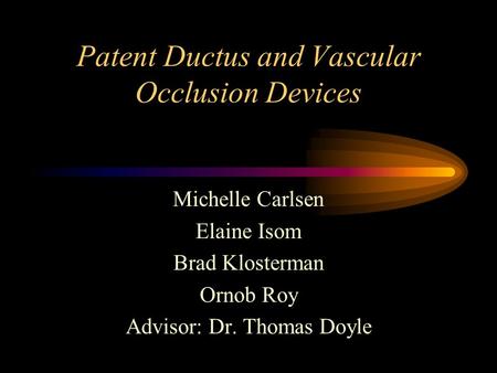 Patent Ductus and Vascular Occlusion Devices Michelle Carlsen Elaine Isom Brad Klosterman Ornob Roy Advisor: Dr. Thomas Doyle.