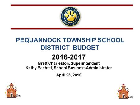 PEQUANNOCK TOWNSHIP SCHOOL DISTRICT BUDGET 2016-2017 Brett Charleston, Superintendent Kathy Bechtel, School Business Administrator April 25, 2016.