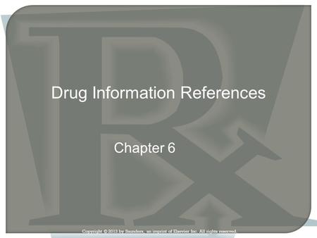 Copyright © 2013 by Saunders, an imprint of Elsevier Inc. All rights reserved. Chapter 6 Drug Information References.