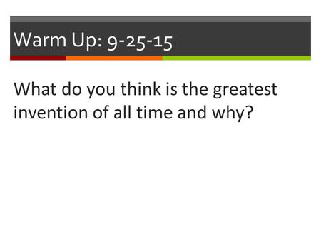 Warm Up: 9-25-15 What do you think is the greatest invention of all time and why?