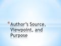 * Identifying the author’s source, viewpoint, and purpose will help you to determine if what you are reading is reliable (trustworthy) and whether you.