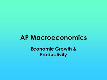 AP Macroeconomics Economic Growth & Productivity.