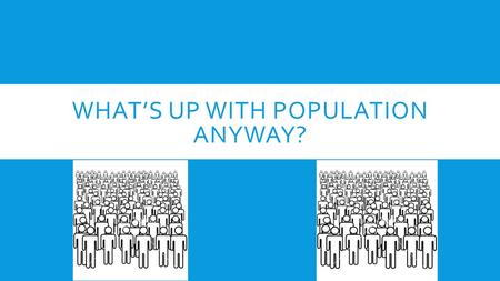 WHAT’S UP WITH POPULATION ANYWAY?. POPULATION IS RISING. FAST. 1950s: 2,500,000,00 on Earth 2015: 7,300,000,000 “That’s like adding another Germany every.