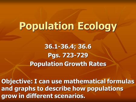 Population Ecology 36.1-36.4; 36.6 Pgs. 723-729 Population Growth Rates Objective: I can use mathematical formulas and graphs to describe how populations.