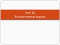 Unit 10 Environmental Impact. Unit Outline Population Carrying Capacity Resource Distribution Pollution Global Warming Recycling (Going Green) Conservation.