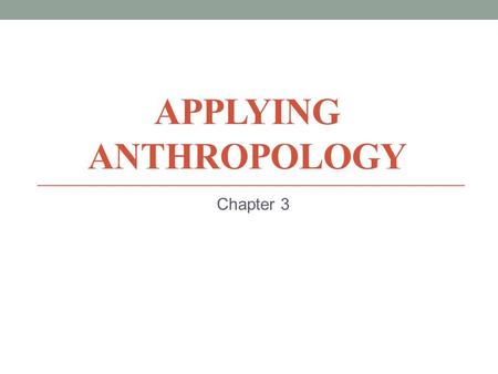 APPLYING ANTHROPOLOGY Chapter 3. Early Applied Anthropology Practical Anthropology Branislaw Malinowski Westernization Legitimizing colonialism World.