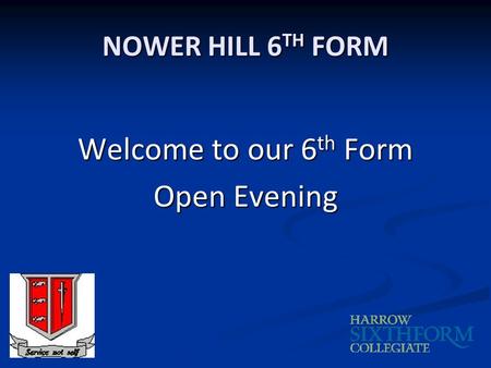 NOWER HILL 6 TH FORM Welcome to our 6 th Form Open Evening.