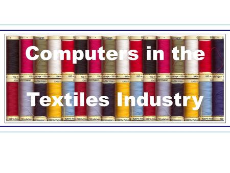 Computers in the Textiles Industry. More Efficient Faster: Reduces the time taken to complete tasks Cheaper: Decreases costs within industry Provide a.