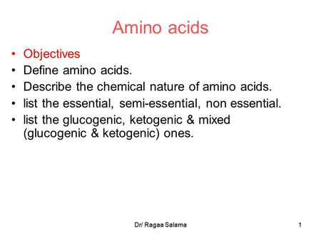 Dr/ Ragaa Salama1 1 Amino acids Objectives Define amino acids. Describe the chemical nature of amino acids. list the essential, semi-essential, non essential.