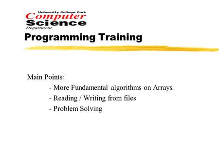 Programming Training Main Points: - More Fundamental algorithms on Arrays. - Reading / Writing from files - Problem Solving.