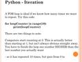 Python - Iteration A FOR loop is ideal if we know how many times we want to repeat. Try this code: for loopCounter in range(10): print(loopCounter) There.