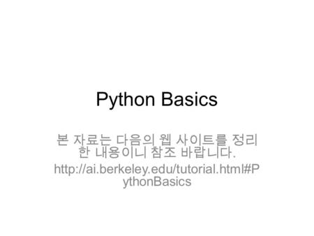 Python Basics 본 자료는 다음의 웹 사이트를 정리 한 내용이니 참조 바랍니다.  ythonBasics.