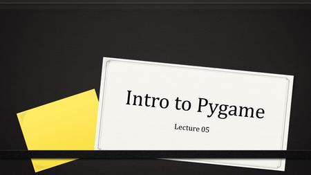 Intro to Pygame Lecture 05. What is Pygame? It is a set of Python modules designed for writing games. It makes writing games possible for beginners. import.