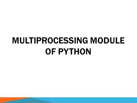 MULTIPROCESSING MODULE OF PYTHON. CPYTHON  CPython is the default, most-widely used implementation of the Python programming language.  CPython - single-threaded.