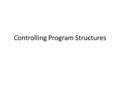 Controlling Program Structures. Big Picture We are learning how to use structures to control the flow of our programs Last week we looked at If statements.