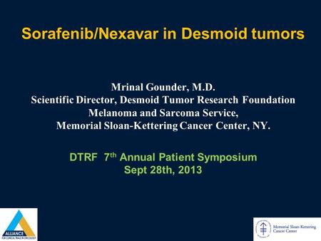 Sorafenib/Nexavar in Desmoid tumors Mrinal Gounder, M.D. Scientific Director, Desmoid Tumor Research Foundation Melanoma and Sarcoma Service, Memorial.