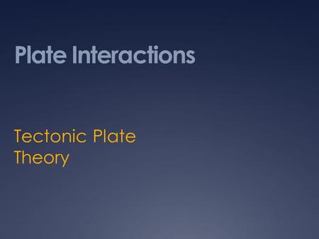 Plate Interactions Tectonic Plate Theory. Definition of Plate Tectonics Plate Tectonics is the theory that Earth’s lithosphere is broken into about 20.