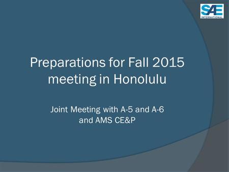 Preparations for Fall 2015 meeting in Honolulu Joint Meeting with A-5 and A-6 and AMS CE&P.