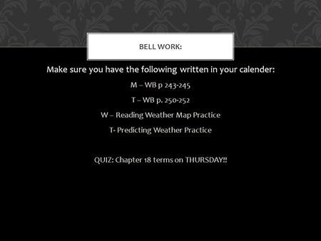 Make sure you have the following written in your calender: M – WB p 243-245 T – WB p. 250-252 W – Reading Weather Map Practice T- Predicting Weather Practice.