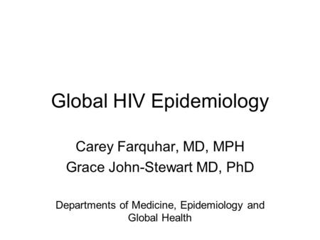 Global HIV Epidemiology Carey Farquhar, MD, MPH Grace John-Stewart MD, PhD Departments of Medicine, Epidemiology and Global Health.