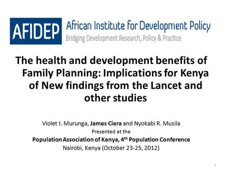 1 The health and development benefits of Family Planning: Implications for Kenya of New findings from the Lancet and other studies Violet I. Murunga, James.