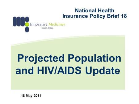 Projected Population and HIV/AIDS Update 18 May 2011 National Health Insurance Policy Brief 18.