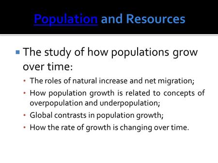  The study of how populations grow over time: The roles of natural increase and net migration; How population growth is related to concepts of overpopulation.