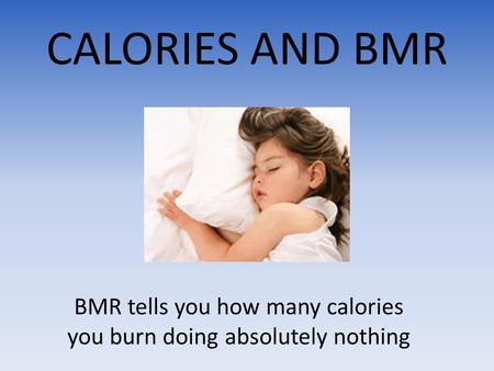 CALORIES AND BMR BMR tells you how many calories you burn doing absolutely nothing.