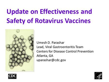 Update on Effectiveness and Safety of Rotavirus Vaccines Umesh D. Parashar Lead, Viral Gastroenteritis Team Centers for Disease Control Prevention Atlanta,