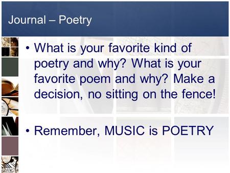 Journal – Poetry What is your favorite kind of poetry and why? What is your favorite poem and why? Make a decision, no sitting on the fence! Remember,