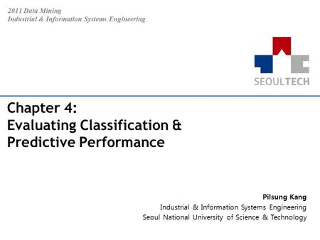 2011 Data Mining Industrial & Information Systems Engineering Pilsung Kang Industrial & Information Systems Engineering Seoul National University of Science.