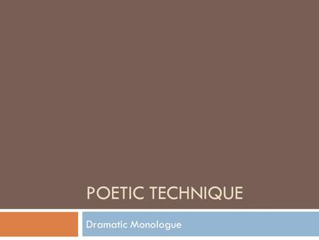 POETIC TECHNIQUE Dramatic Monologue.  Dramatic monologue in poetry, also known as a persona poem, shares many characteristics with a theatrical monologue: