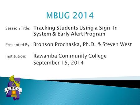 Session Title: Tracking Students Using a Sign-In System & Early Alert Program Presented By: Bronson Prochaska, Ph.D. & Steven West Institution: Itawamba.