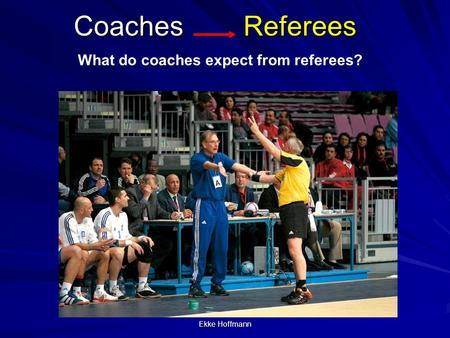 Ekke Hoffmann Coaches Referees What do coaches expect from referees?