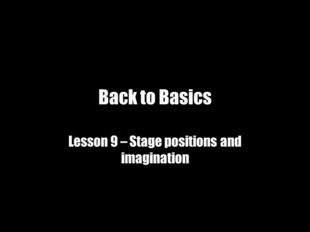 Back to Basics Lesson 9 – Stage positions and imagination.