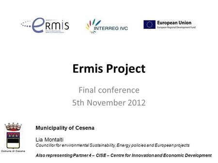 Ermis Project Final conference 5th November 2012 Municipality of Cesena Lia Montalti Councillor for environmental Sustainability, Energy policies and European.