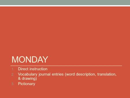 MONDAY 1. Direct instruction 2. Vocabulary journal entries (word description, translation, & drawing) 3. Pictionary.