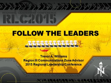 FOLLOW THE LEADERS Trevor A. Williams Region III Communications Zone Advisor 2015 Regional Leadership Conference.