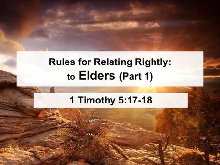 Rules for Relating Rightly: to Elders (Part 1) 1 Timothy 5:17-18.