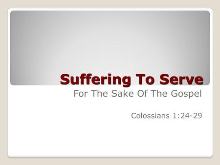 Suffering To Serve For The Sake Of The Gospel Colossians 1:24-29.